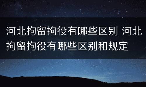 河北拘留拘役有哪些区别 河北拘留拘役有哪些区别和规定