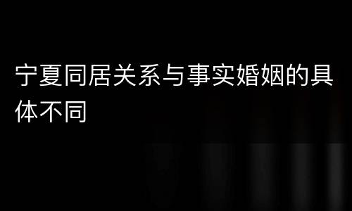 宁夏同居关系与事实婚姻的具体不同