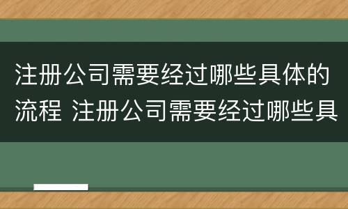 注册公司需要经过哪些具体的流程 注册公司需要经过哪些具体的流程呢