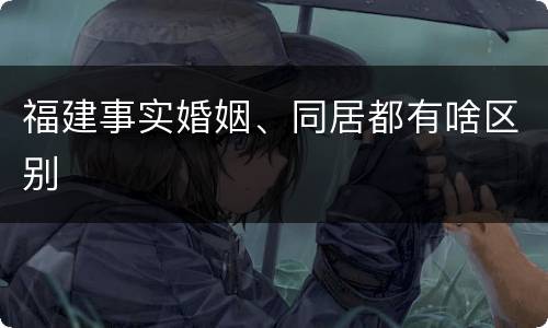 福建事实婚姻、同居都有啥区别