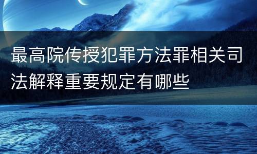 最高院传授犯罪方法罪相关司法解释重要规定有哪些