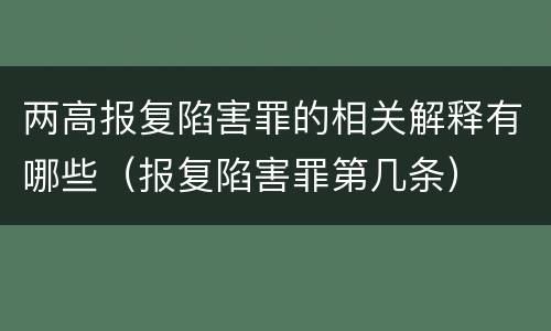 两高报复陷害罪的相关解释有哪些（报复陷害罪第几条）