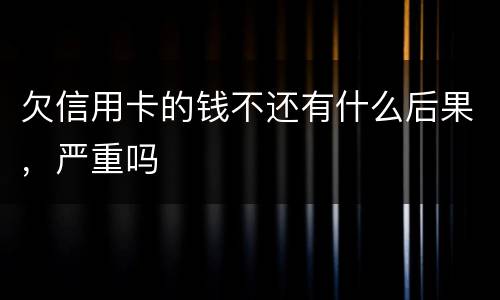 欠信用卡的钱不还有什么后果，严重吗