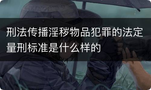刑法传播淫秽物品犯罪的法定量刑标准是什么样的