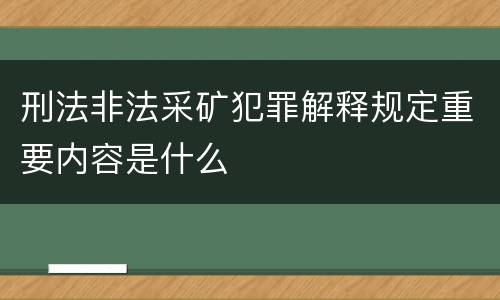 刑法非法采矿犯罪解释规定重要内容是什么