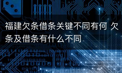 福建欠条借条关键不同有何 欠条及借条有什么不同
