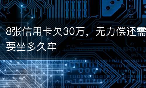 8张信用卡欠30万，无力偿还需要坐多久牢