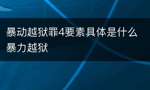 暴动越狱罪4要素具体是什么 暴力越狱