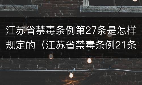 江苏省禁毒条例第27条是怎样规定的（江苏省禁毒条例21条）