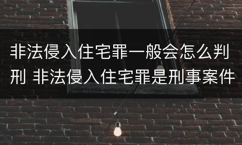 非法侵入住宅罪一般会怎么判刑 非法侵入住宅罪是刑事案件吗