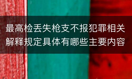 最高检丢失枪支不报犯罪相关解释规定具体有哪些主要内容