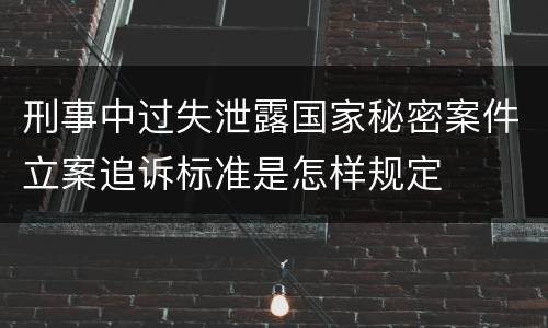 刑事中过失泄露国家秘密案件立案追诉标准是怎样规定