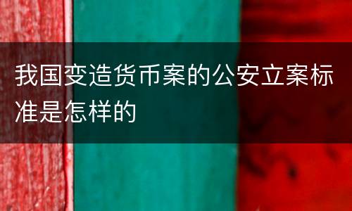 我国变造货币案的公安立案标准是怎样的