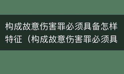 构成故意伤害罪必须具备怎样特征（构成故意伤害罪必须具备怎样特征呢）