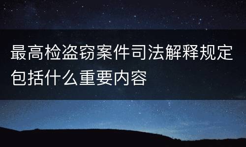 最高检盗窃案件司法解释规定包括什么重要内容