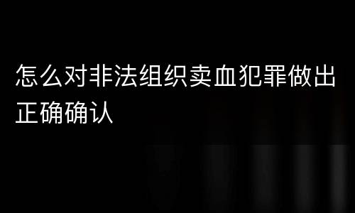 怎么对非法组织卖血犯罪做出正确确认