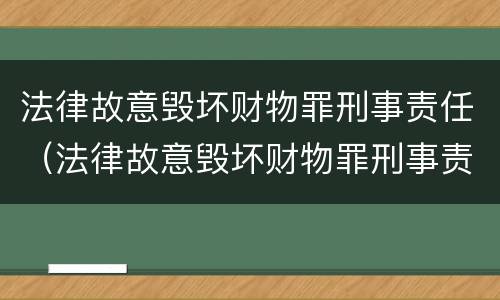 法律故意毁坏财物罪刑事责任（法律故意毁坏财物罪刑事责任是多少）