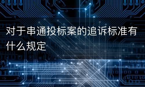 对于串通投标案的追诉标准有什么规定