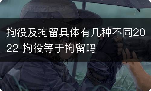 拘役及拘留具体有几种不同2022 拘役等于拘留吗