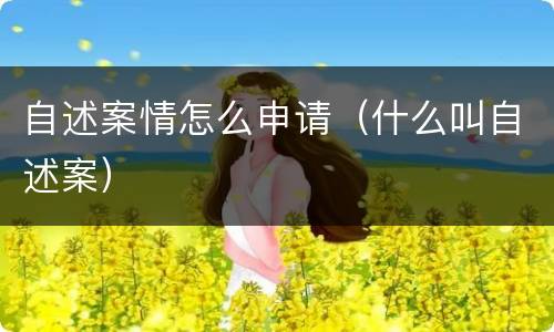 自述案情怎么申请（什么叫自述案）