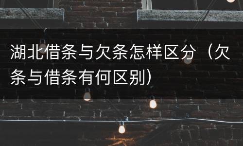 湖北借条与欠条怎样区分（欠条与借条有何区别）