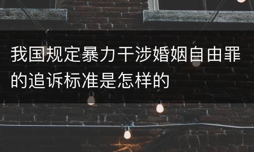 我国规定暴力干涉婚姻自由罪的追诉标准是怎样的