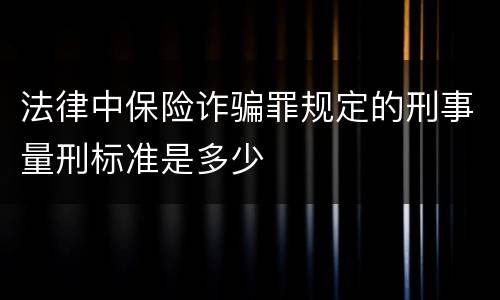 法律中保险诈骗罪规定的刑事量刑标准是多少