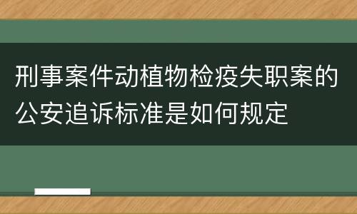 刑事案件动植物检疫失职案的公安追诉标准是如何规定