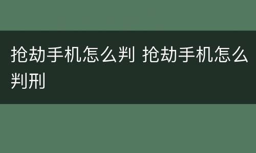 抢劫手机怎么判 抢劫手机怎么判刑