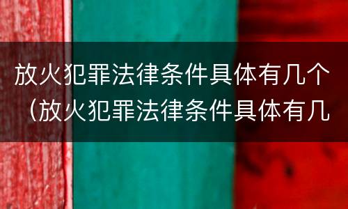 放火犯罪法律条件具体有几个（放火犯罪法律条件具体有几个要件）