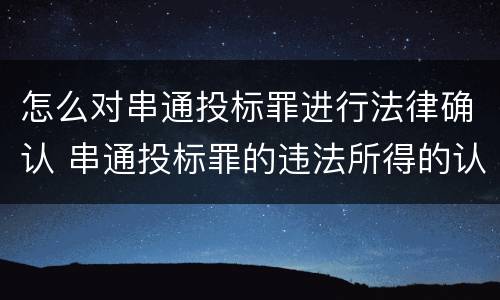 怎么对串通投标罪进行法律确认 串通投标罪的违法所得的认定及法律规定