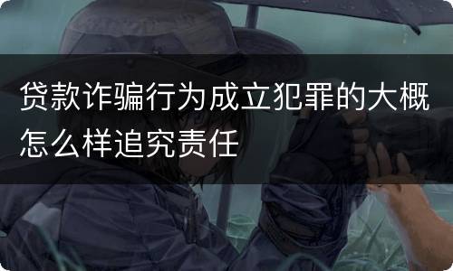 贷款诈骗行为成立犯罪的大概怎么样追究责任