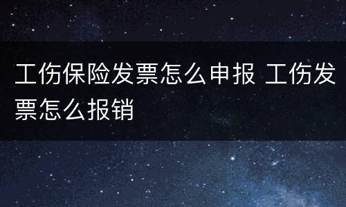 工伤保险发票怎么申报 工伤发票怎么报销
