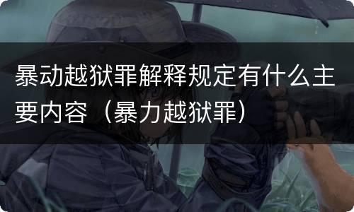 暴动越狱罪解释规定有什么主要内容（暴力越狱罪）