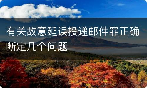 有关故意延误投递邮件罪正确断定几个问题