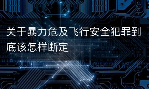关于暴力危及飞行安全犯罪到底该怎样断定