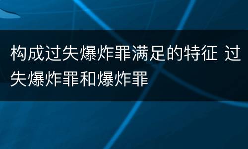 构成过失爆炸罪满足的特征 过失爆炸罪和爆炸罪