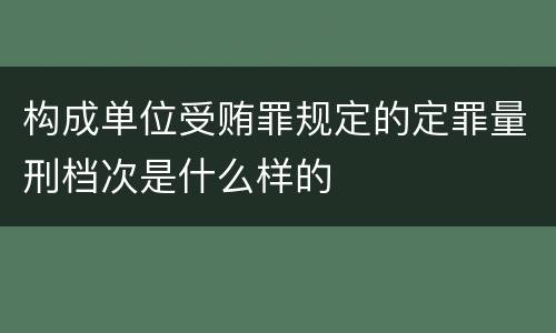 构成单位受贿罪规定的定罪量刑档次是什么样的