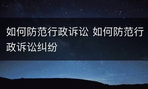 如何防范行政诉讼 如何防范行政诉讼纠纷