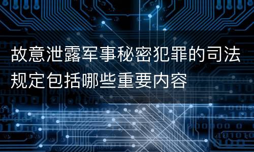 故意泄露军事秘密犯罪的司法规定包括哪些重要内容