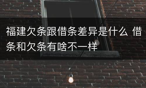 福建欠条跟借条差异是什么 借条和欠条有啥不一样