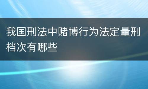 我国刑法中赌博行为法定量刑档次有哪些