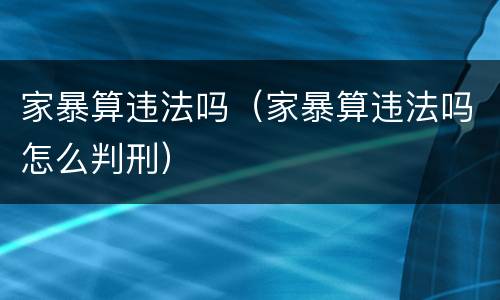 家暴算违法吗（家暴算违法吗怎么判刑）