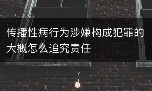 传播性病行为涉嫌构成犯罪的大概怎么追究责任