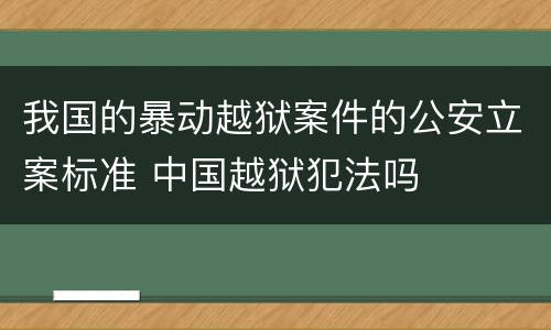我国的暴动越狱案件的公安立案标准 中国越狱犯法吗
