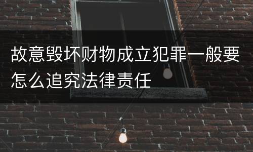 故意毁坏财物成立犯罪一般要怎么追究法律责任