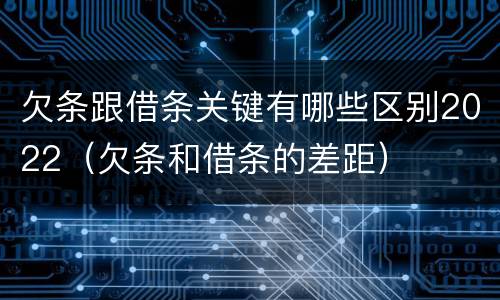欠条跟借条关键有哪些区别2022（欠条和借条的差距）