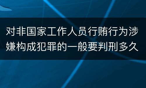 对非国家工作人员行贿行为涉嫌构成犯罪的一般要判刑多久