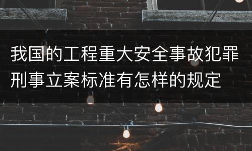 我国的工程重大安全事故犯罪刑事立案标准有怎样的规定