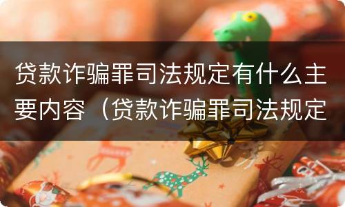 贷款诈骗罪司法规定有什么主要内容（贷款诈骗罪司法规定有什么主要内容呢）